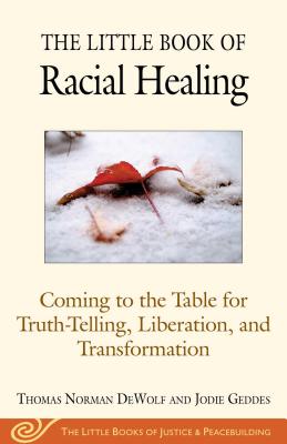 The Little Book of Racial Healing: Coming to the Table for Truth-Telling, Liberation, and Transformation - Thomas Norman Dewolf