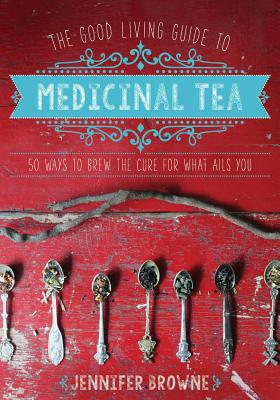 The Good Living Guide to Medicinal Tea: 50 Ways to Brew the Cure for What Ails You - Jennifer Browne