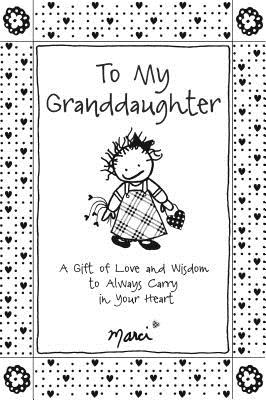 To My Granddaughter: A Gift of Love and Wisdom to Always Carry in Your Heart - Marci