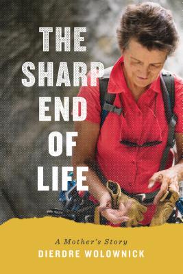 The Sharp End of Life: A Mother's Story - Dierdre Wolownick
