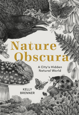 Nature Obscura: A City's Hidden Natural World - Kelly Brenner