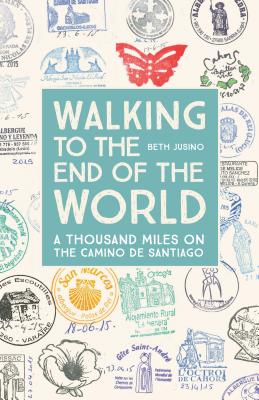 Walking to the End of the World: A Thousand Miles on the Camino de Santiago - Beth Jusino