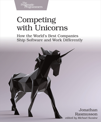 Competing with Unicorns: How the World's Best Companies Ship Software and Work Differently - Jonathan Rasmusson