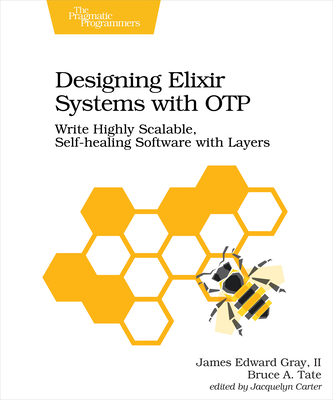 Designing Elixir Systems with Otp: Write Highly Scalable, Self-Healing Software with Layers - Ii James Gray