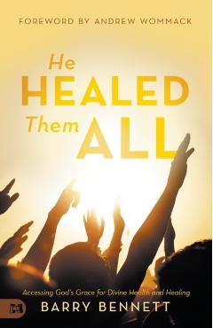 He Healed Them All: Accessing God's Grace for Divine Health and Healing - Barry Bennett