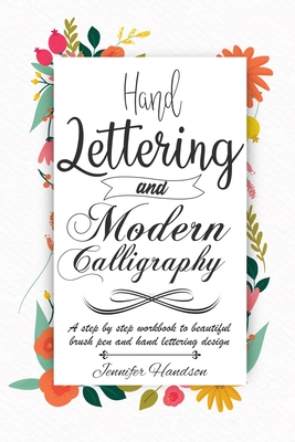 Hand Lettering and Modern Calligraphy for Beginners: a Step by Step Workbook to Beautiful Brush Pen and Hand Lettering Design - Jennifer Handson