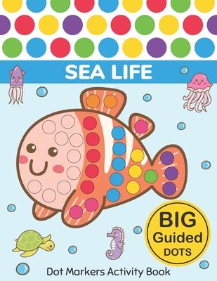 Dot Markers Activity Book: Sea Life: Easy Guided BIG DOTS Do a dot page a day Gift For Kids Ages 1-3, 2-4, 3-5, Baby, Toddler, Preschool, Kinderg - Two Tender Monsters
