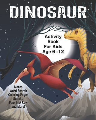 Dinosaur Activity Book For Kids Age 6 -12: Unleash Your Child's Creativity With These Fun Games, Mazes And Puzzles, Dinosaur Activity Book For Childre - Angel Duran
