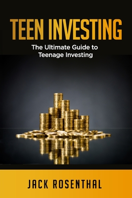 Teen Investing: The Ultimate Guide to Teenage Investing - Jack Rosenthal