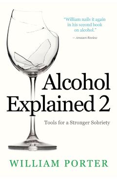 Alcohol Explained 2: Tools for a Stronger Sobriety - William Porter