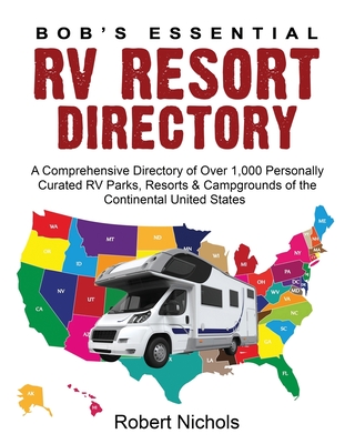 Bob's Essential RV Resort Directory: A Comprehensive Directory of Over 1,000 Personally Curated RV Parks, Resorts & Campgrounds of the Continental Uni - Robert Nichols