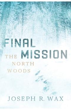Coperta cărții 'FINAL MISSION The North Woods - Joseph R. Wax'
