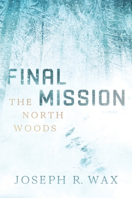FINAL MISSION The North Woods - Joseph R. Wax