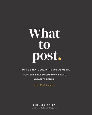 What to Post: How to Create Engaging Social Media Content that Builds Your Brand and Gets Results (for Real Estate) - Chelsea Peitz