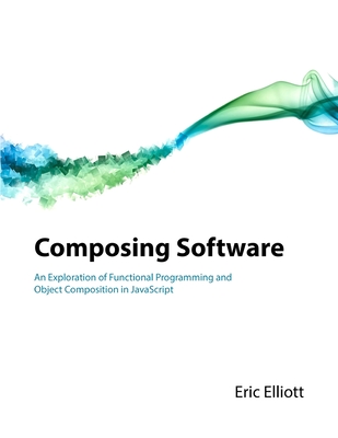 Composing Software: An Exploration of Functional Programming and Object Composition in JavaScript - Eric Elliott