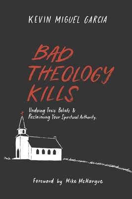 Bad Theology Kills: Undoing Toxic Belief & Reclaiming Your Spiritual Authority - Mike Mchargue