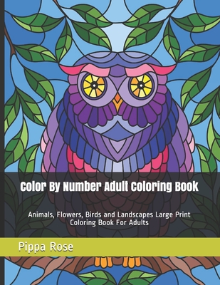 Color By Number Adult Coloring Book: Animals, Flowers, Birds and Landscapes Large Print Coloring Book For Adults - Pippa Rose