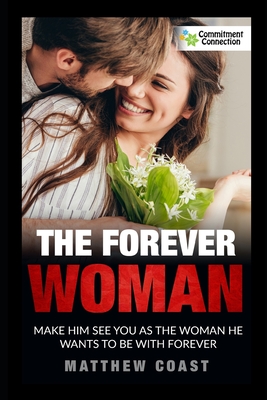 The Forever Woman: Make Him See You as the Woman He Wants Forever - Matthew Coast