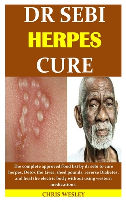 Dr Sebi Herpes Cure: The complete approved food list by dr sebi to cure herpes, Detox the Liver, shed pounds, reverse Diabetes, and heal th - Chris Wesley