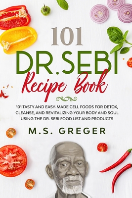 DR.SEBI Recipe Book: 101 Tasty and Easy-Made Cell Foods for Detox, Cleanse, and Revitalizing Your Body and Soul Using the Dr. Sebi Food Lis - M. S. Greger