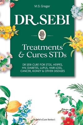 DR. SEBI Treatment and Cures Book: : Dr. Sebi Cure for STDs, Herpes, HIV, Diabetes, Lupus, Hair Loss, Cancer, Kidney, and Other Diseases - M. S. Greger
