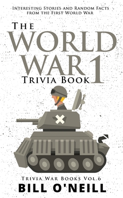 The World War 1 Trivia Book: Interesting Stories and Random Facts from the First World War - Bill O'neill