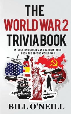 The World War 2 Trivia Book: Interesting Stories and Random Facts from the Second World War - Bill O'neill