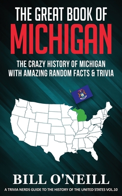 The Great Book of Michigan: The Crazy History of Michigan with Amazing Random Facts & Trivia - Bill O'neill