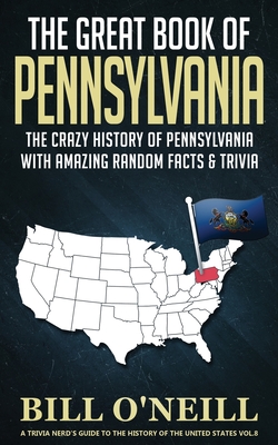 The Great Book of Pennsylvania: The Crazy History of Pennsylvania with Amazing Random Facts & Trivia - Bill O'neill