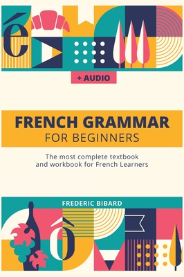 French Grammar For Beginners: The most complete textbook and workbook for French Learners - Frederic Bibard