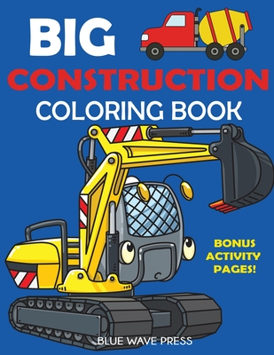Big Construction Coloring Book: Including Excavators, Cranes, Dump Trucks, Cement Trucks, Steam Rollers, and Bonus Activity Pages - Blue Wave Press
