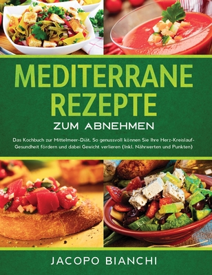 Mediterrane Rezepte zum Abnehmen: Das Kochbuch zur Mittelmeer-Di�t. So genussvoll k�nnen Sie Ihre Herz-Kreislauf-Gesundheit f�rdern und dabei Gewicht - Jacopo Bianchi