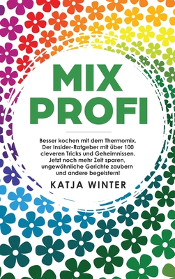 Mixprofi: Besser kochen mit dem Thermomix. Der Insider-Ratgeber mit �ber 100 cleveren Tricks und Geheimnissen. Jetzt noch mehr Z - Katja Winter