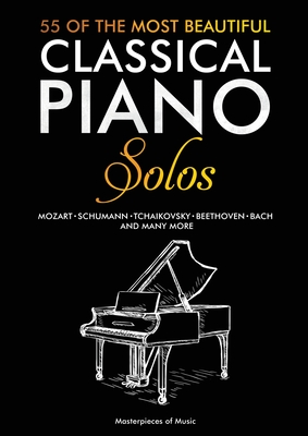 55 Of The Most Beautiful Classical Piano Solos: Bach, Beethoven, Chopin, Debussy, Handel, Mozart, Satie, Schubert, Tchaikovsky and more Classical Pian - Masterpieces Of Music