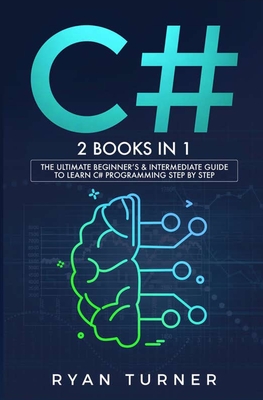 C#: 2 BOOKS IN 1 - The Ultimate Beginner's & Intermediate Guide to Learn C# Programming Step By Step - Ryan Turner
