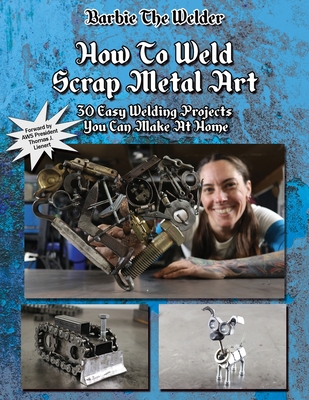 How To Weld Scrap Metal Art: 30 Easy Welding Projects You Can Make At Home - Barbie The Welder