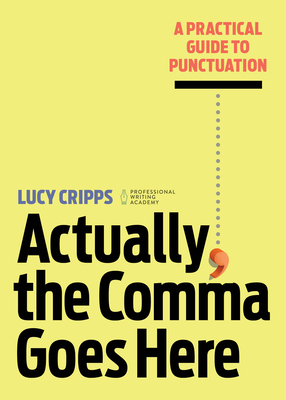 Actually, the Comma Goes Here: A Practical Guide to Punctuation - Lucy Cripps