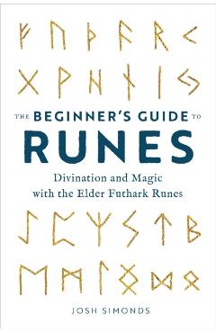 The Beginner's Guide to Runes: Divination and Magic with the Elder Futhark Runes - Josh Simonds