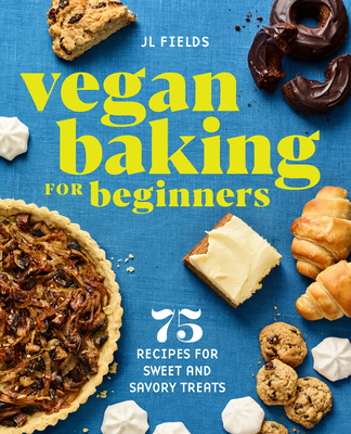 Vegan Baking for Beginners: 75 Recipes for Sweet and Savory Treats - Jl Fields