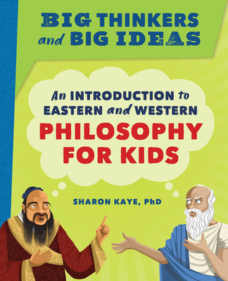 Big Thinkers and Big Ideas: An Introduction to Eastern and Western Philosophy for Kids - Sharon Kaye