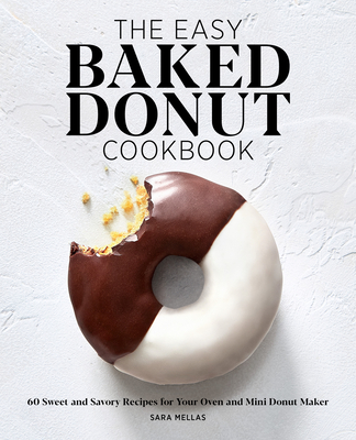 The Easy Baked Donut Cookbook: 60 Sweet and Savory Recipes for Your Oven and Mini Donut Maker - Sara Mellas