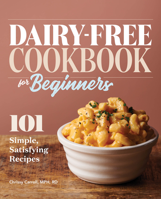 Dairy-Free Cookbook for Beginners: 101 Simple, Satisfying Recipes - Chrissy Carroll