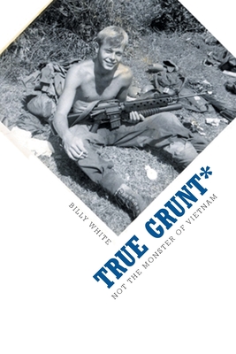 True Grunt*: Not The Monster Of Vietnam - Billy White
