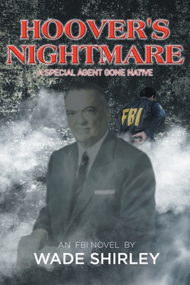 Hoover's Nightmare: A Special Agent Gone Native - Wade Shirley