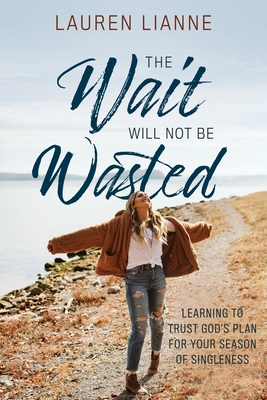 The Wait Will Not Be Wasted: Learning to Trust God's Plan For Your Season of Singleness - Lauren Lianne
