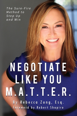 Negotiate Like YOU M.A.T.T.E.R.: The Sure Fire Method to Step Up and Win - Esq Rebecca Zung