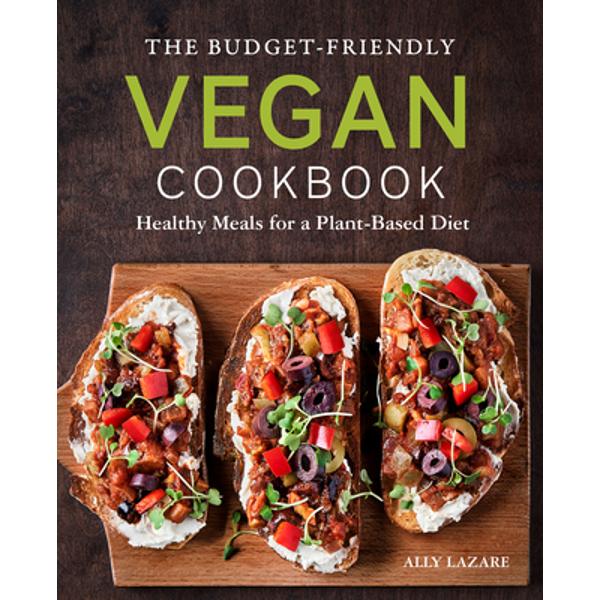 The Budget-Friendly Vegan Cookbook: Healthy Meals for a Plant-Based Diet - Ally Lazare