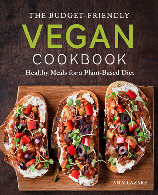 The Budget-Friendly Vegan Cookbook: Healthy Meals for a Plant-Based Diet - Ally Lazare