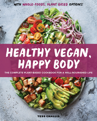 Healthy Vegan, Happy Body: The Complete Plant-Based Cookbook for a Well-Nourished Life - Tess Challis