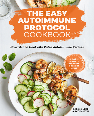 The Easy Autoimmune Protocol Cookbook: Nourish and Heal with 30-Minute, 5-Ingredient, and One-Pot Paleo Autoimmune Recipes - Karissa Long